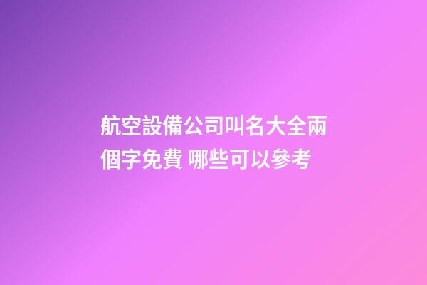 航空設備公司叫名大全兩個字免費 哪些可以參考-第1張-公司起名-玄機派